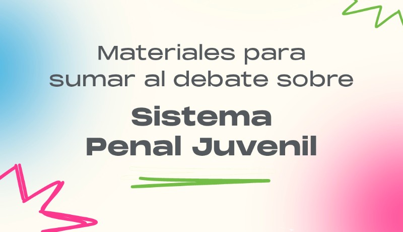 Materiales para sumar al debate sobre Sistema Penal Juvenil